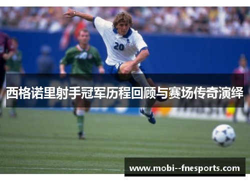 西格诺里射手冠军历程回顾与赛场传奇演绎