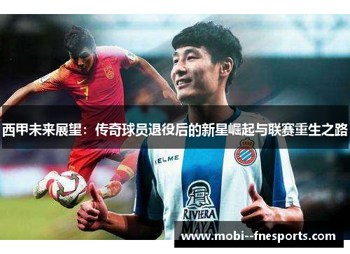 西甲未来展望：传奇球员退役后的新星崛起与联赛重生之路