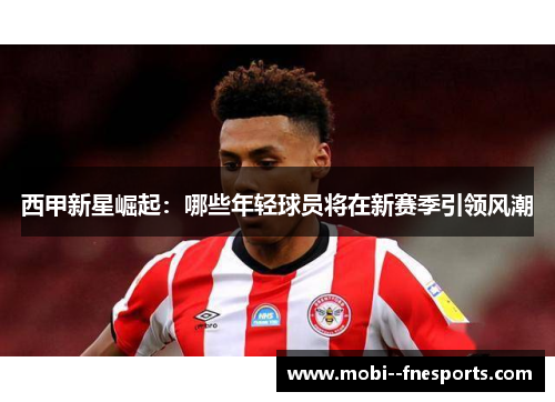 西甲新星崛起：哪些年轻球员将在新赛季引领风潮