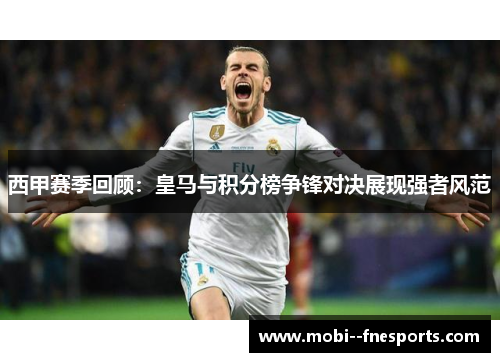 西甲赛季回顾：皇马与积分榜争锋对决展现强者风范