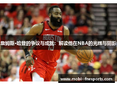 詹姆斯·哈登的争议与成就：解读他在NBA的光辉与阴影