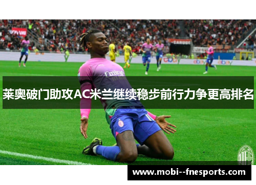 莱奥破门助攻AC米兰继续稳步前行力争更高排名