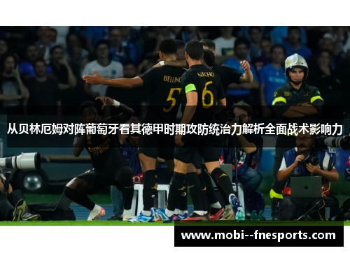 从贝林厄姆对阵葡萄牙看其德甲时期攻防统治力解析全面战术影响力