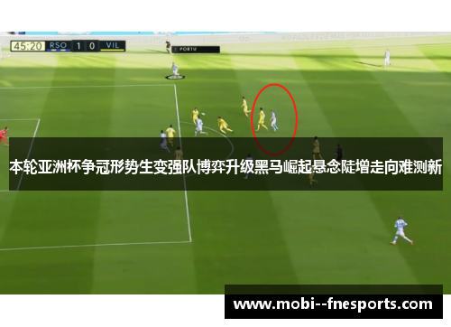 本轮亚洲杯争冠形势生变强队博弈升级黑马崛起悬念陡增走向难测新