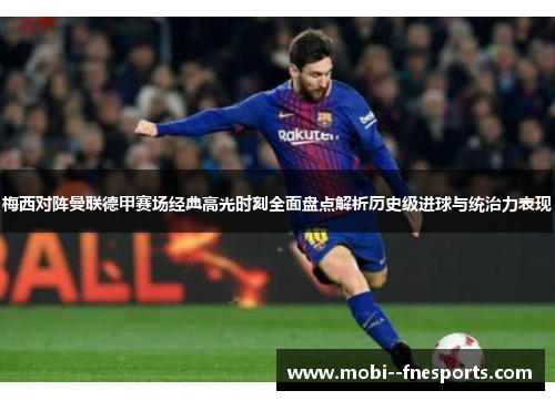 梅西对阵曼联德甲赛场经典高光时刻全面盘点解析历史级进球与统治力表现