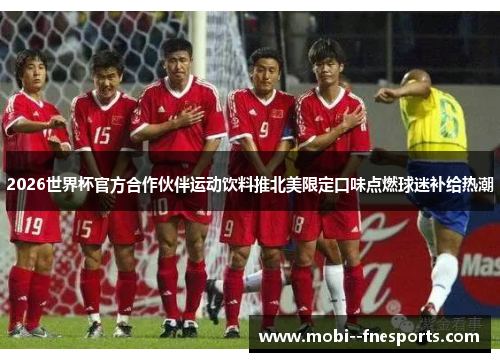 2026世界杯官方合作伙伴运动饮料推北美限定口味点燃球迷补给热潮