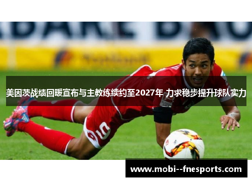 美因茨战绩回暖宣布与主教练续约至2027年 力求稳步提升球队实力