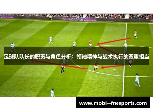 足球队队长的职责与角色分析：领袖精神与战术执行的双重担当