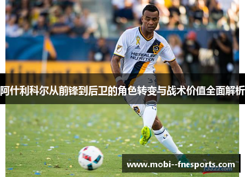 阿什利科尔从前锋到后卫的角色转变与战术价值全面解析