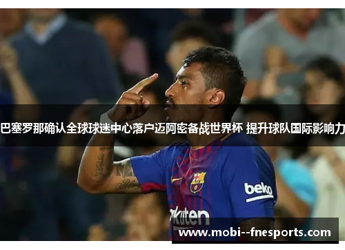 巴塞罗那确认全球球迷中心落户迈阿密备战世界杯 提升球队国际影响力