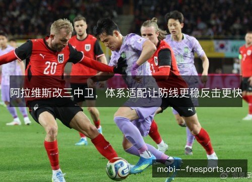阿拉维斯改三中卫，体系适配让防线更稳反击更快